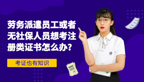 劳务派遣员工或者无社保人员想考注册类证书怎么办？官方回复的很