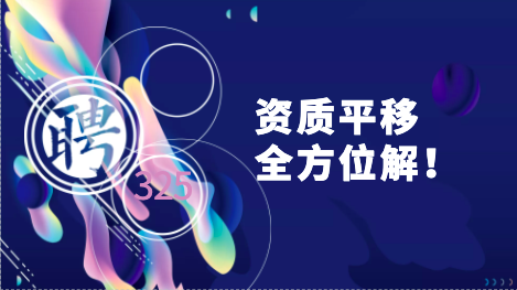 资质平移全方位了解！建企获取资质的重要一环！