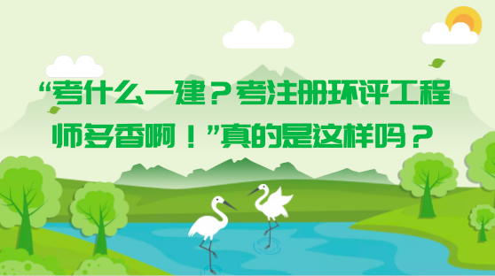 “考什么一建？考注册环评工程师多香啊！”真的是这样吗？