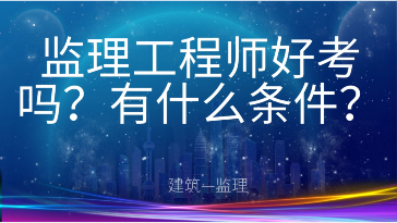 监理工程师容易考吗？有什么条件？