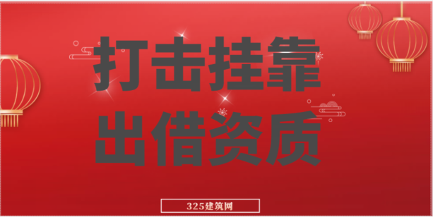 多省发文：严厉打击挂靠、出借资质，无资质或超资质范围承揽业务！