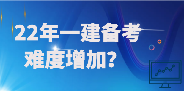 为什么说22年一建的备考难度要较往年会有增加？