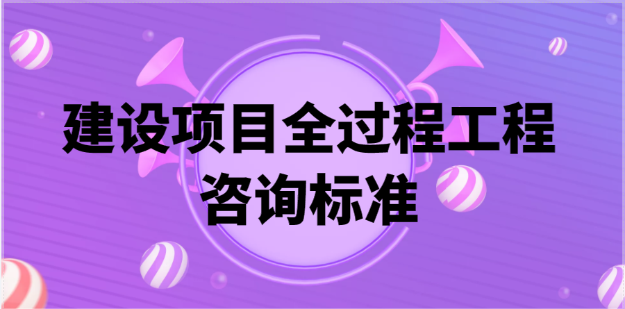 8月1日起：建设项目全过程工程咨询标准施行