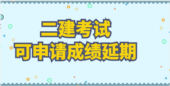 该省因疫情未能参加2022二建考试人员，可申请成绩延期