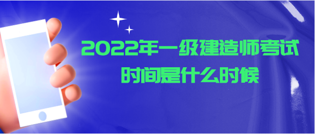 2022年一级建造师考试时间是什么时候