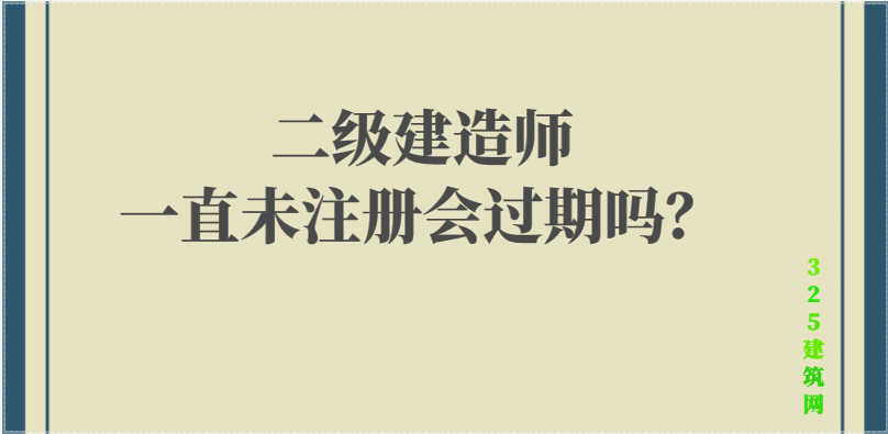 二级建造师一直未注册会过期吗？