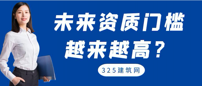 建筑业：未来建筑资质门槛将越来越高！