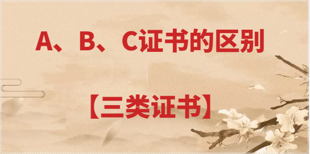 建筑行业A、B、C证之间的区别及用处【三类证书】