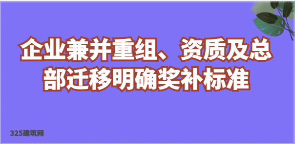 企业兼并重组、资质及总部迁移明确奖补标准