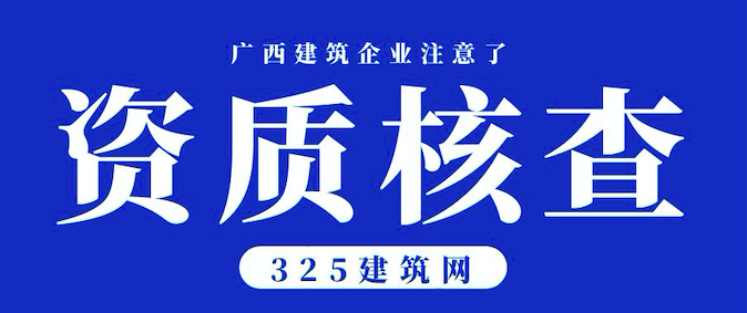 广西：对368家建设工程企业开展资质动态核查！重点查人员和业