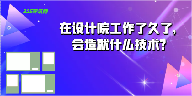 在设计院工作了久了，会造就什么技术？