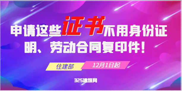 住建部：12月1日起，申请这些证书不用提供身份证明、劳动合同复印件！