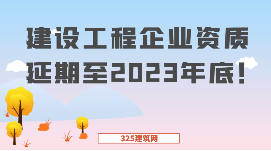 官方：建设工程企业资质延期至2023年底！