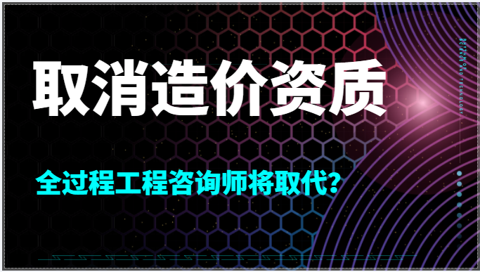 取消造价资质,全过程工程咨询的春天来了？