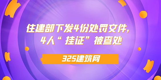 住建部下发4份处罚文件，4人“挂证”被查处