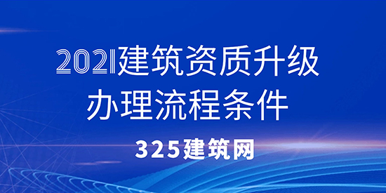 2021建筑资质升级办理流程条件
