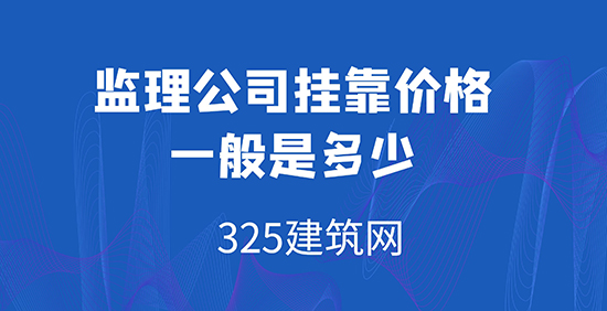 监理公司挂靠：监理公司挂靠价格一般是多少