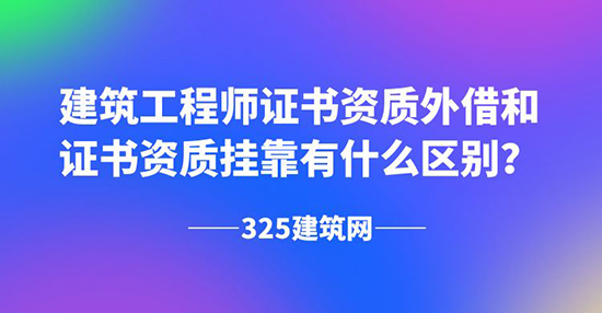 建筑工程师证书资质外借和证书资质挂靠有什么区别？