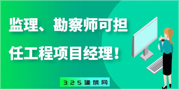监理工程师、勘察设计工程师可担任工程总承包项目经理！