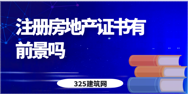 注册房地产证书有前景吗