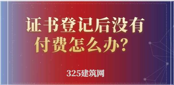证书登记后没有付费怎么办？