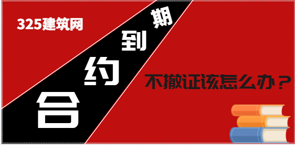 合同到期，建企不撤出证书该怎么办？