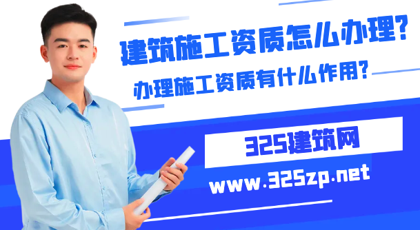 建筑施工资质怎么办理？办理施工资质有什么作用？