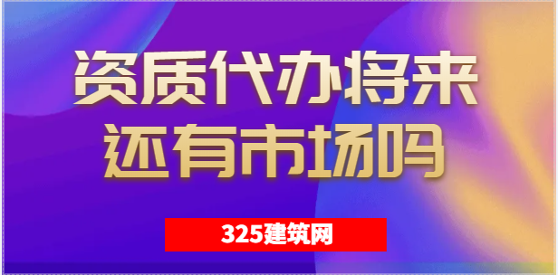 建筑资质代办将来还会有市场吗？