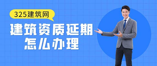 建筑资质延期怎么办理？