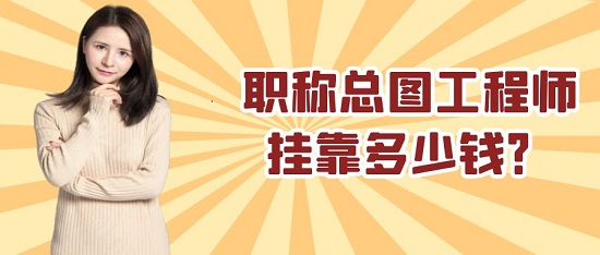 职称总图工程师挂靠多少钱？
