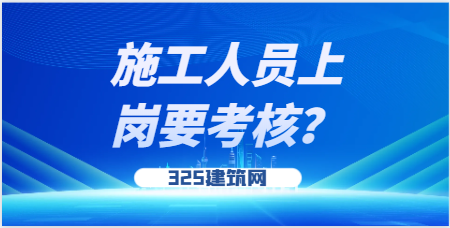 施工人员上岗要考核？