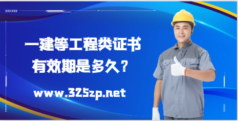 一建等工程类证书，有效期是多久？