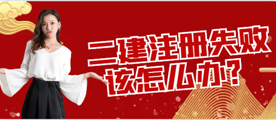 二级建造师注册失败该怎么办？