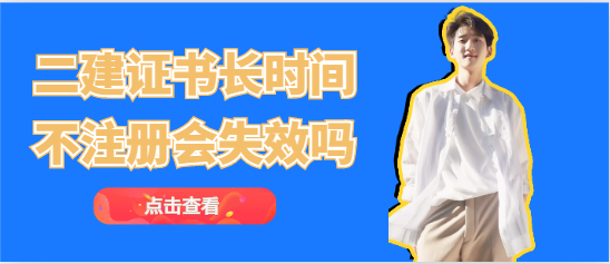 二级建造师证书长时间不注册会失效吗？