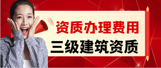 办三级建筑资质需要多少费用