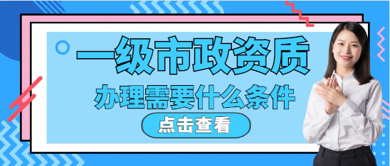 一级市政资质需要什么条件