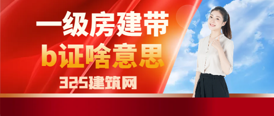 一级房建带b证啥意思