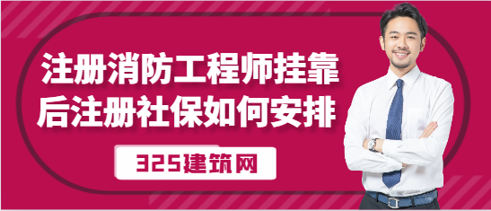 注册消防工程师挂靠后注册社保如何安排