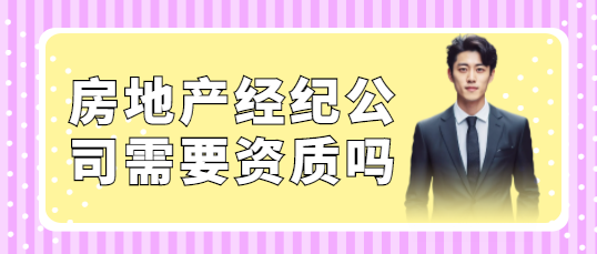 房地产经纪公司需要资质吗