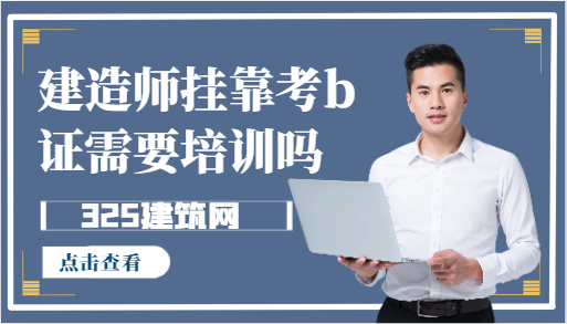 建造师挂靠考b证需要培训吗