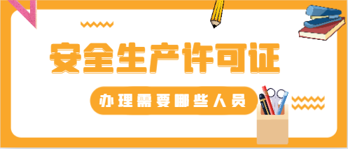 安全生产许可证办理需要哪些人员