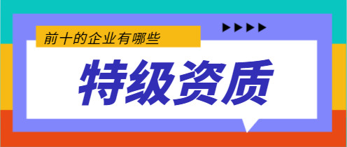 拥有特级资质建筑前10的企业有哪些