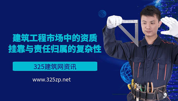 建筑工程市场中的资质挂靠与责任归属的复杂性