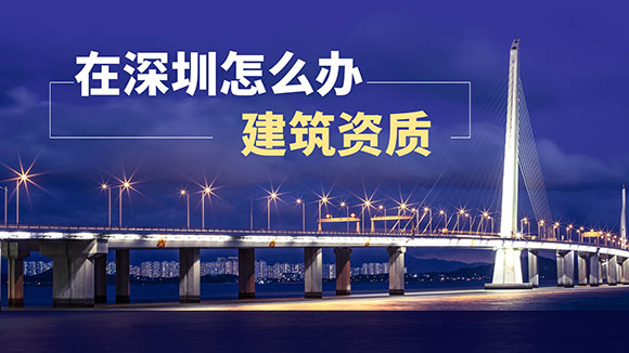 在深圳怎么办理建筑资质