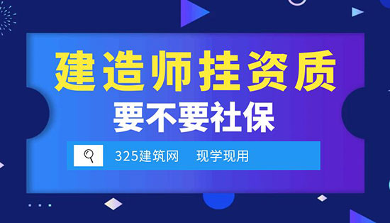 建造师挂资质需要社保吗