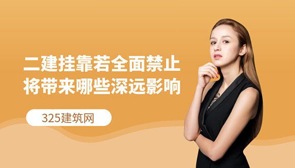 二级建造师挂靠若全面禁止，将带来哪些深远影响？
