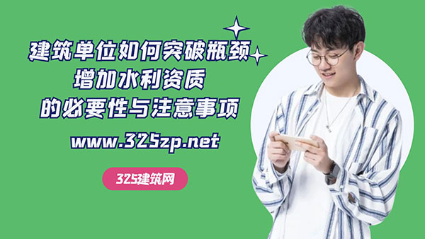 建筑单位如何突破瓶颈，增加水利资质的必要性与注意事项