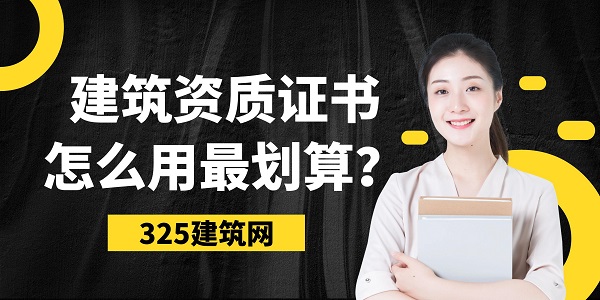 建筑资质证书怎么用最划算？这几点企业要知道