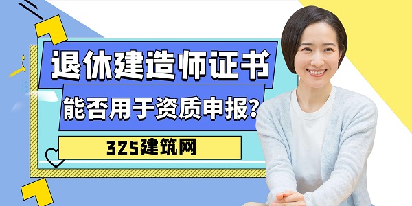 退休建造师证书能否用于资质申报？