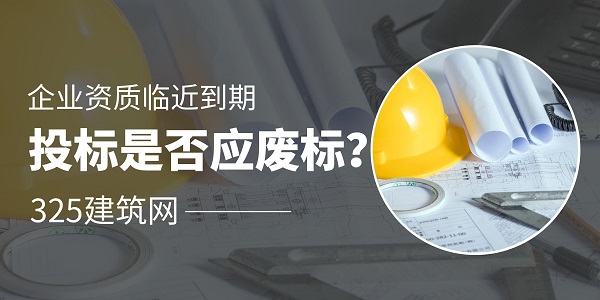 企业资质临近到期，投标是否应废标？